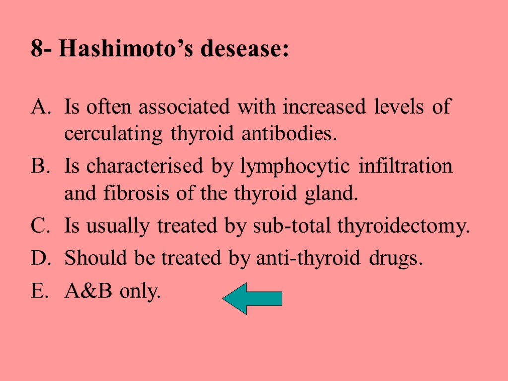 8- Hashimoto’s desease: Is often associated with increased levels of cerculating thyroid antibodies. Is